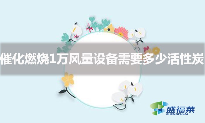 一萬分量活性炭是多少（催化燃燒1萬風量設(shè)備需要多少塊活性炭）