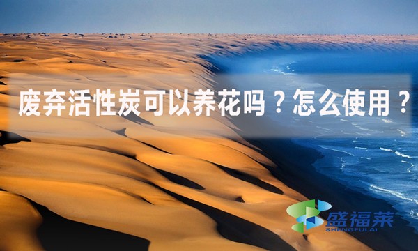 廢棄活性炭可以養(yǎng)花嗎？怎么使用？