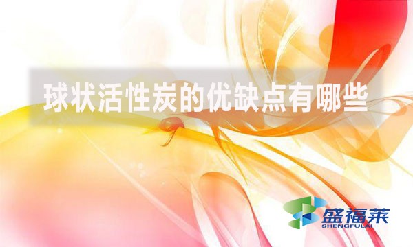 球狀活性炭的優(yōu)缺點有哪些？