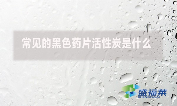 常見的黑色藥片活性炭是什么？