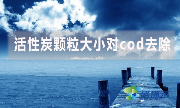 活性炭顆粒大小對cod去除有哪些影響和幫助？