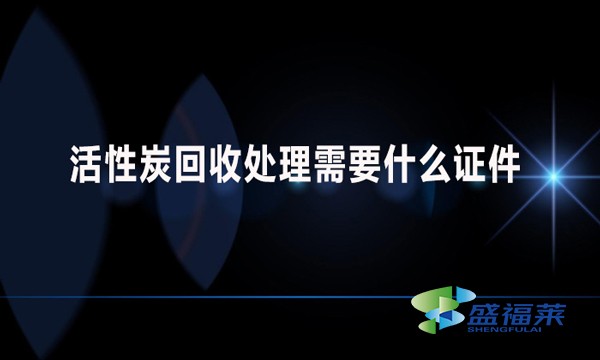 活性炭回收處理需要什么證件？哪些手續(xù)？