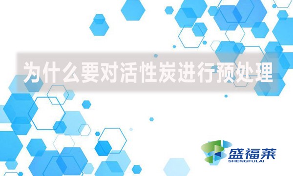 為什么要對活性炭進行預處理？