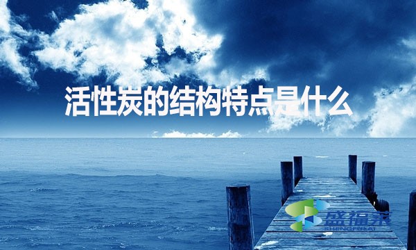 活性炭的結(jié)構(gòu)特點是什么？