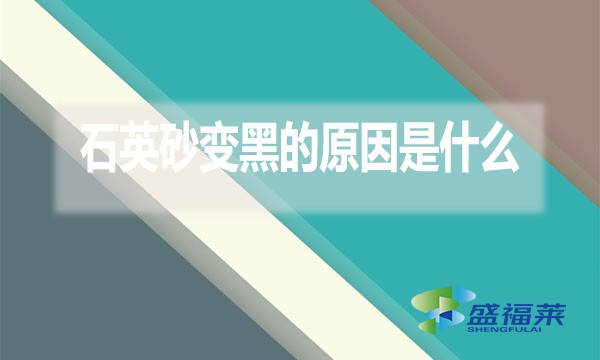 石英砂變黑的原因是什么？