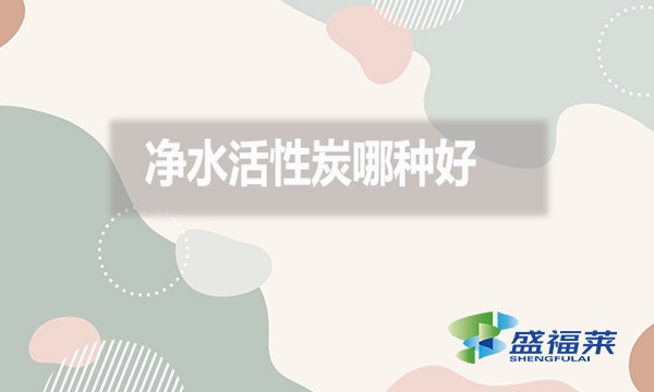 凈水活性炭哪種好？好在哪里？