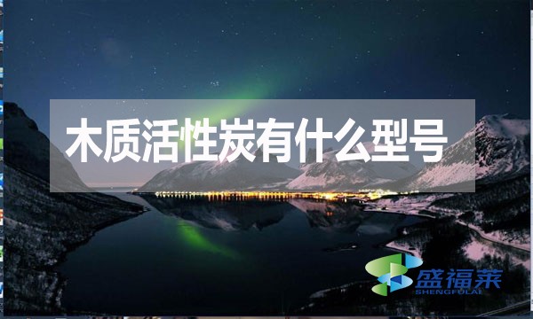 木質活性炭有什么型號？如何分類？