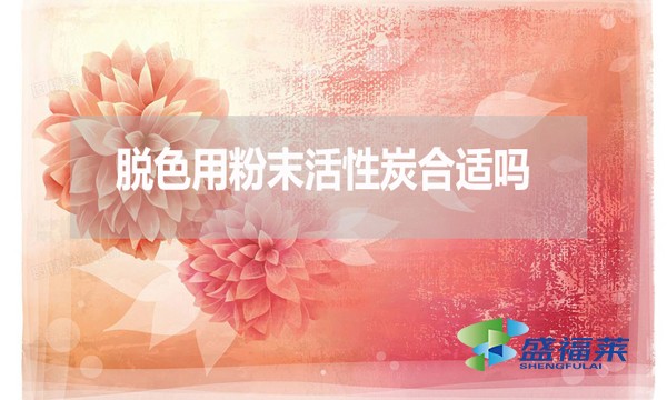 脫色用粉末活性炭合適嗎？為什么？