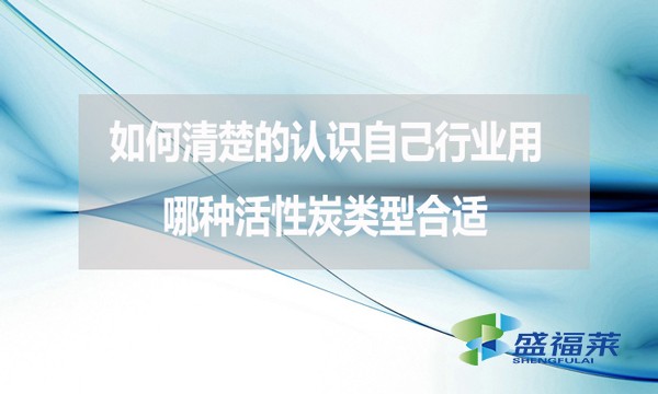 如何清楚的認(rèn)識(shí)自己行業(yè)用哪種活性炭類型合適？