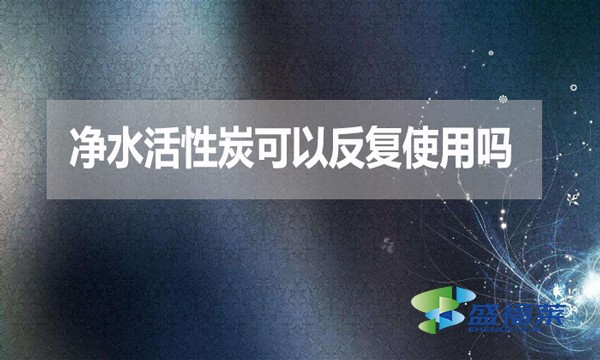 凈水活性炭可以反復(fù)使用嗎？為什么？