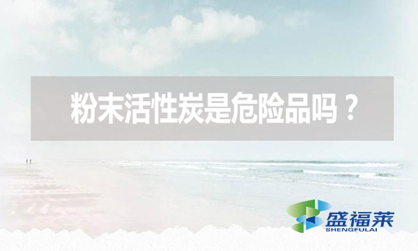 粉末活性炭是危險(xiǎn)品嗎？