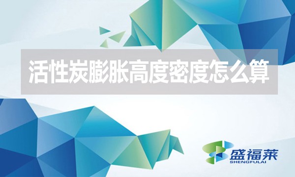 活性炭膨脹高度密度怎么算？（活性炭的堆積密度計(jì)算公式）