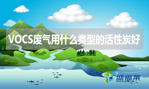 VOCs廢氣處理用什么類型的活性炭好？