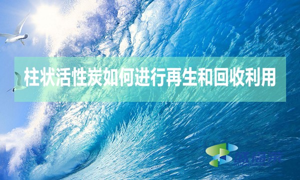 柱狀活性炭如何進行再生和回收利用？
