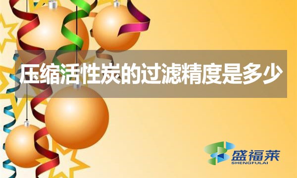 壓縮活性炭的過濾精度是多少？