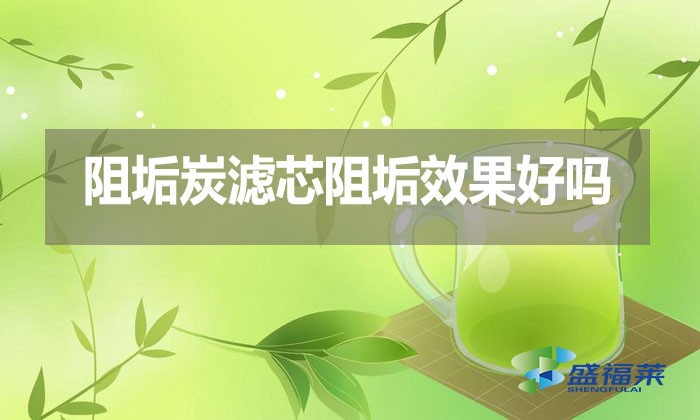 阻垢炭濾芯阻垢效果好嗎？好在那里？