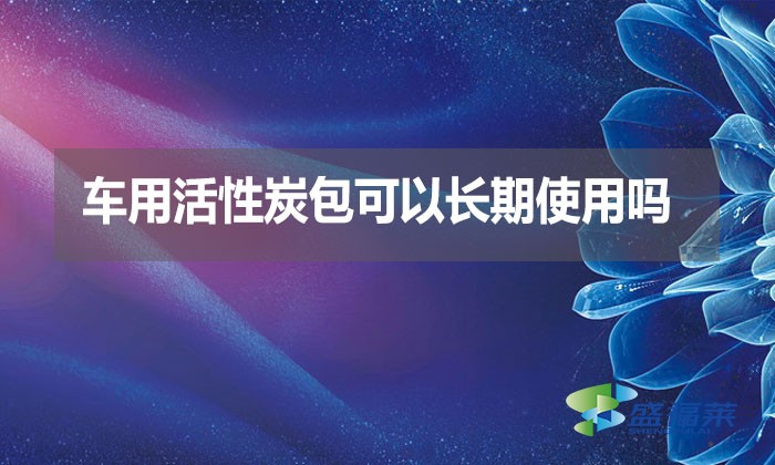 車用活性炭包可以長期使用嗎？