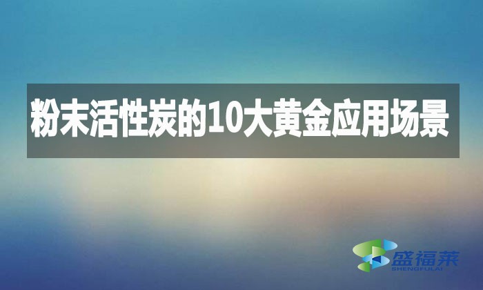 粉末活性炭的10大黃金應(yīng)用場景，環(huán)保行業(yè)都在用!